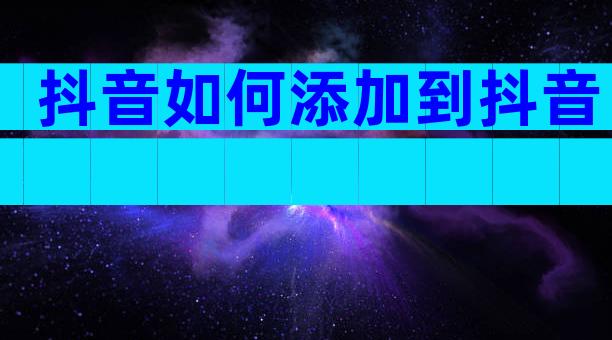 抖音如何添加到抖音