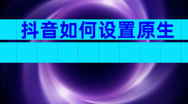 抖音如何设置原生