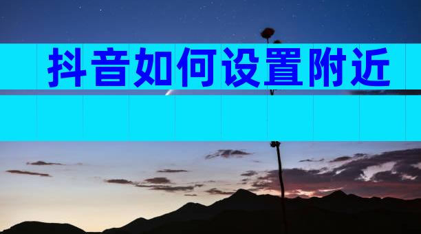 抖音如何设置附近