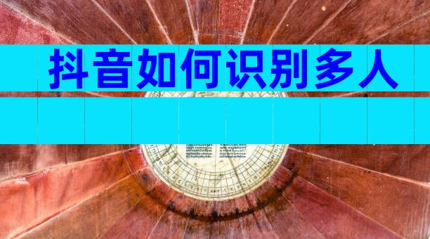 抖音如何识别多人