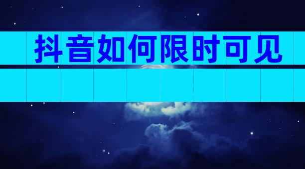 抖音如何限时可见