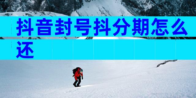 抖音封号抖分期怎么还