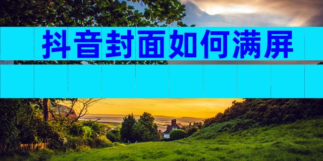 抖音封面如何满屏