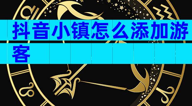 抖音小镇怎么添加游客