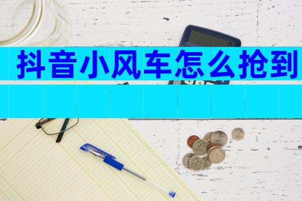 抖音小风车怎么抢到