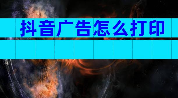 抖音广告怎么打印