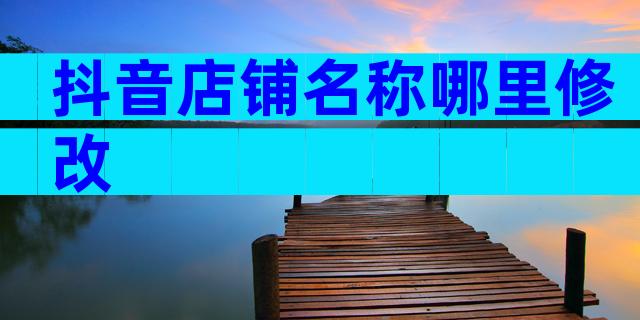 抖音店铺名称哪里修改