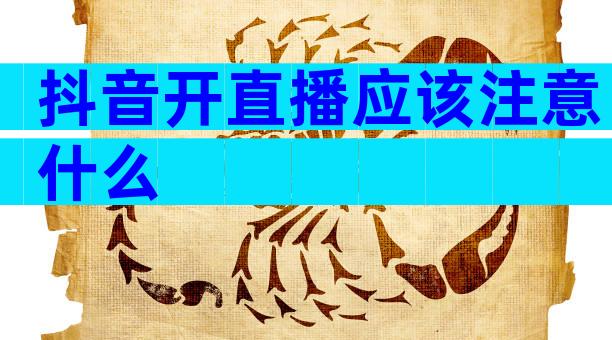 抖音开直播应该注意什么
