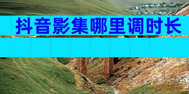 抖音影集哪里调时长