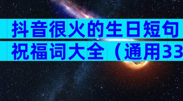 抖音很火的生日短句祝福词大全（通用33篇）