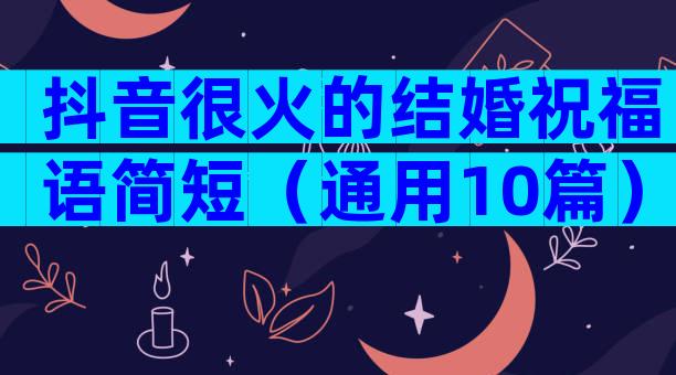 抖音很火的结婚祝福语简短（通用10篇）