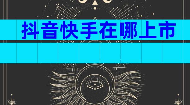 抖音快手在哪上市