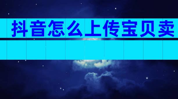 抖音怎么上传宝贝卖