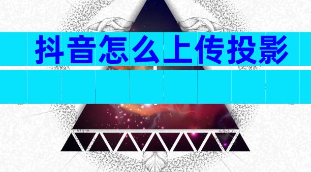 抖音怎么上传投影