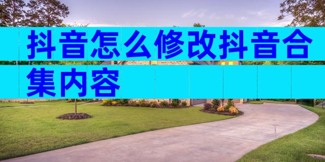 抖音怎么修改抖音合集内容