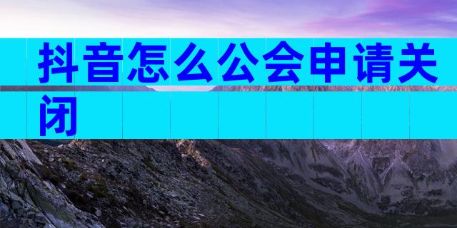 抖音怎么公会申请关闭