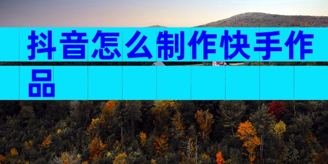 抖音怎么制作快手作品
