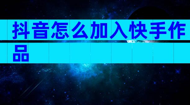 抖音怎么加入快手作品