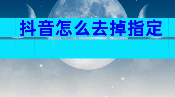 抖音怎么去掉指定