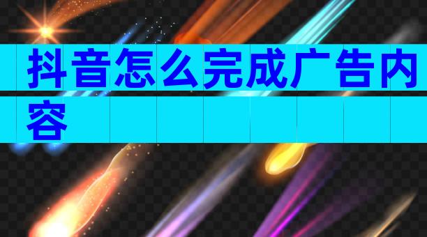 抖音怎么完成广告内容