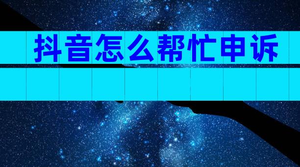 抖音怎么帮忙申诉