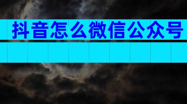 抖音怎么微信公众号