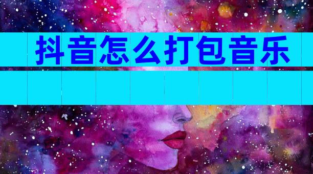抖音怎么打包音乐