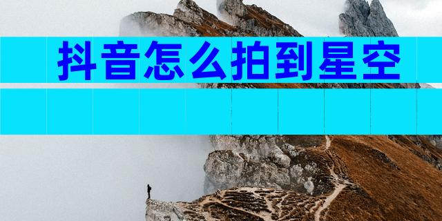 抖音怎么拍到星空
