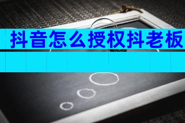 抖音怎么授权抖老板