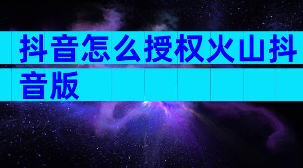 抖音怎么授权火山抖音版