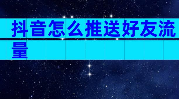 抖音怎么推送好友流量