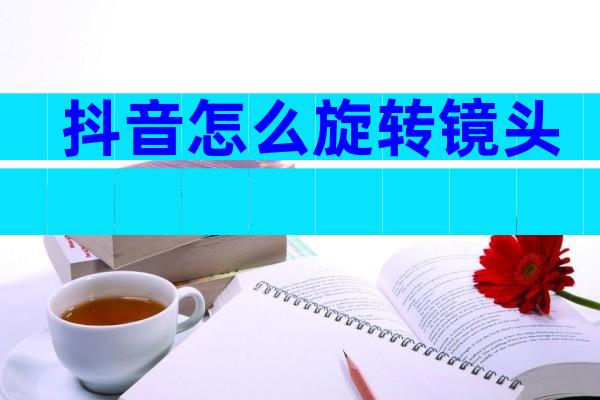 抖音怎么旋转镜头