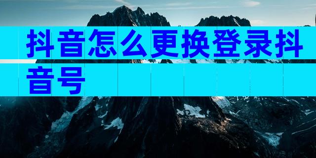 抖音怎么更换登录抖音号