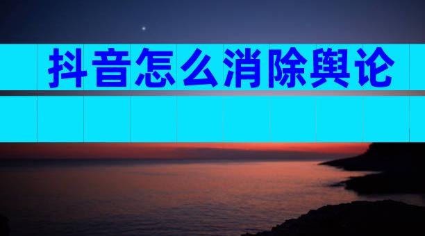 抖音怎么消除舆论