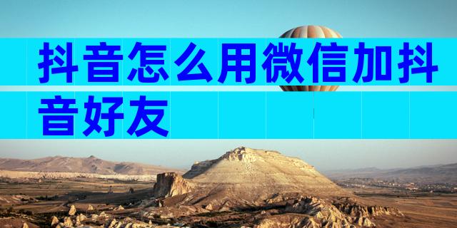 抖音怎么用微信加抖音好友