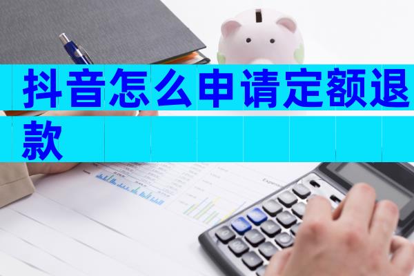 抖音怎么申请定额退款
