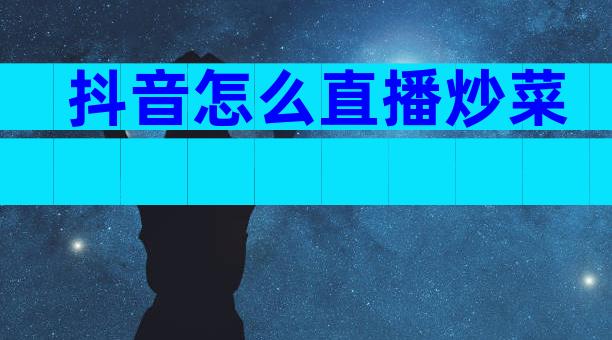 抖音怎么直播炒菜