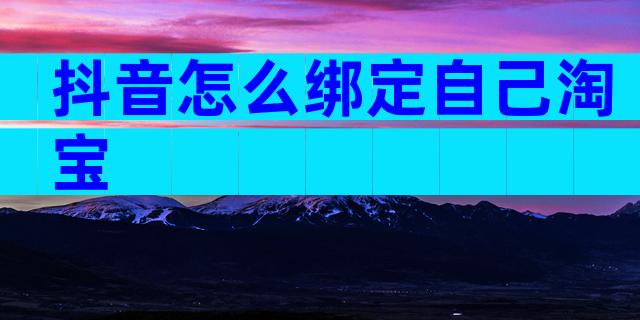 抖音怎么绑定自己淘宝