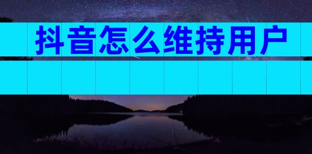 抖音怎么维持用户
