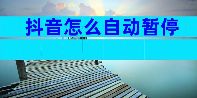 抖音怎么自动暂停