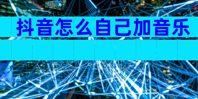 抖音怎么自己加音乐
