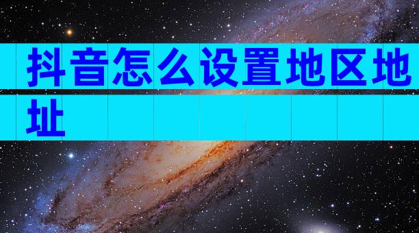 抖音怎么设置地区地址