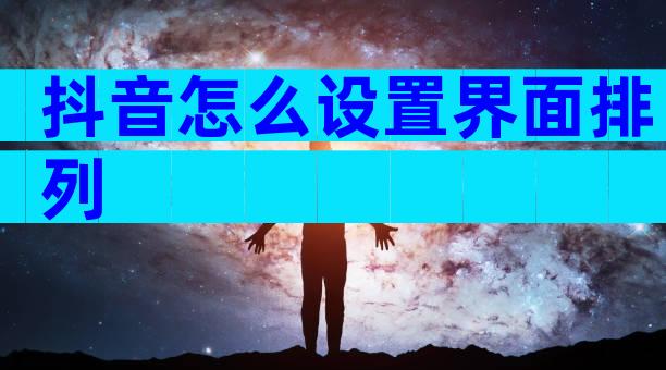 抖音怎么设置界面排列