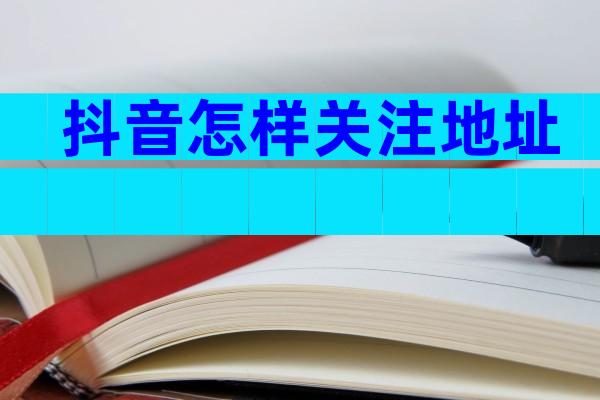 抖音怎样关注地址