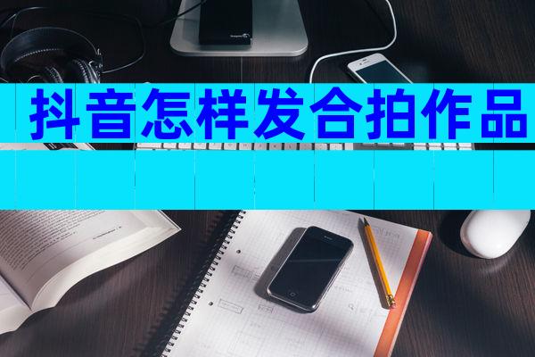 抖音怎样发合拍作品