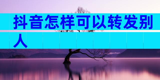 抖音怎样可以转发别人