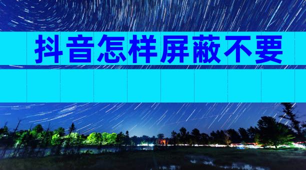 抖音怎样屏蔽不要