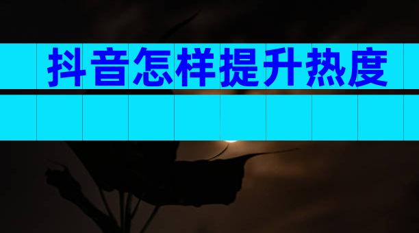 抖音怎样提升热度
