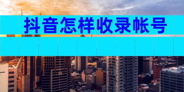 抖音怎样收录帐号