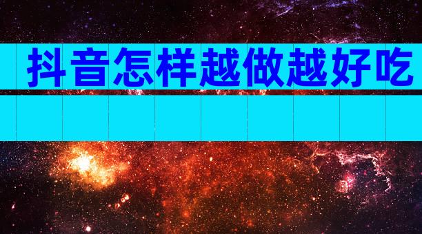 抖音怎样越做越好吃
